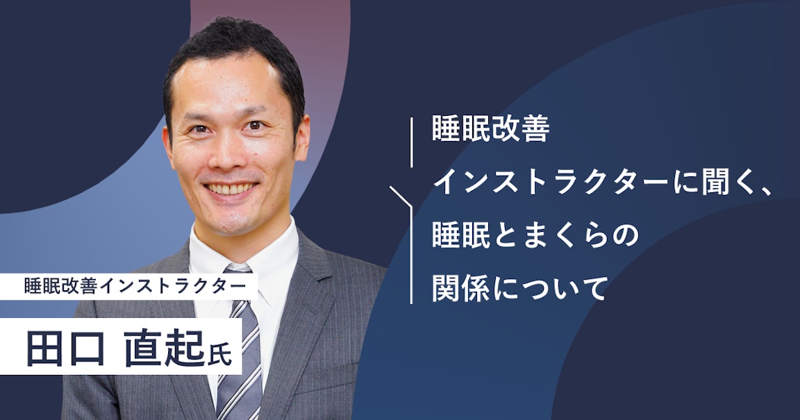 睡眠改善インストラクター、まくら株式会社執行役員でもある田口直起氏に、睡眠とまくらの関係についてお伺いしました。