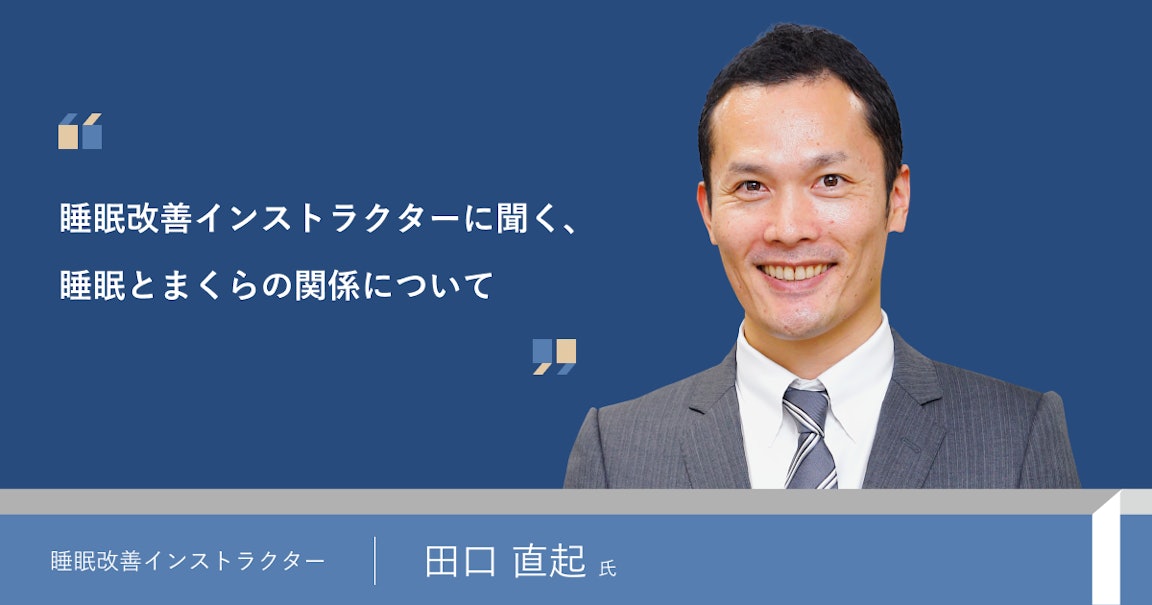 睡眠改善インストラクター、まくら株式会社執行役員でもある田口直起氏に、睡眠とまくらの関係についてお伺いしました。