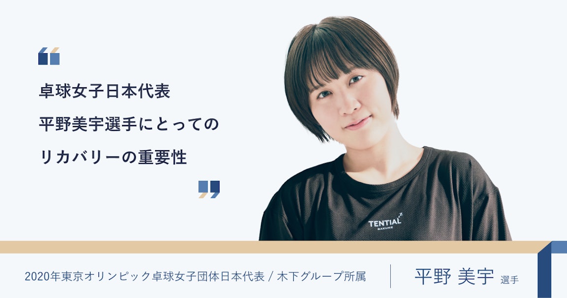 リカバリーや睡眠の重要性について、2020年東京オリンピック卓球女子日本代表の平野美宇選手にお話をお聞きしました。