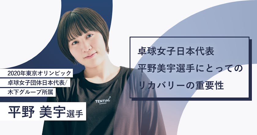 リカバリーや睡眠の重要性について、2020年東京オリンピック卓球女子日本代表の平野美宇選手にお話をお聞きしました。