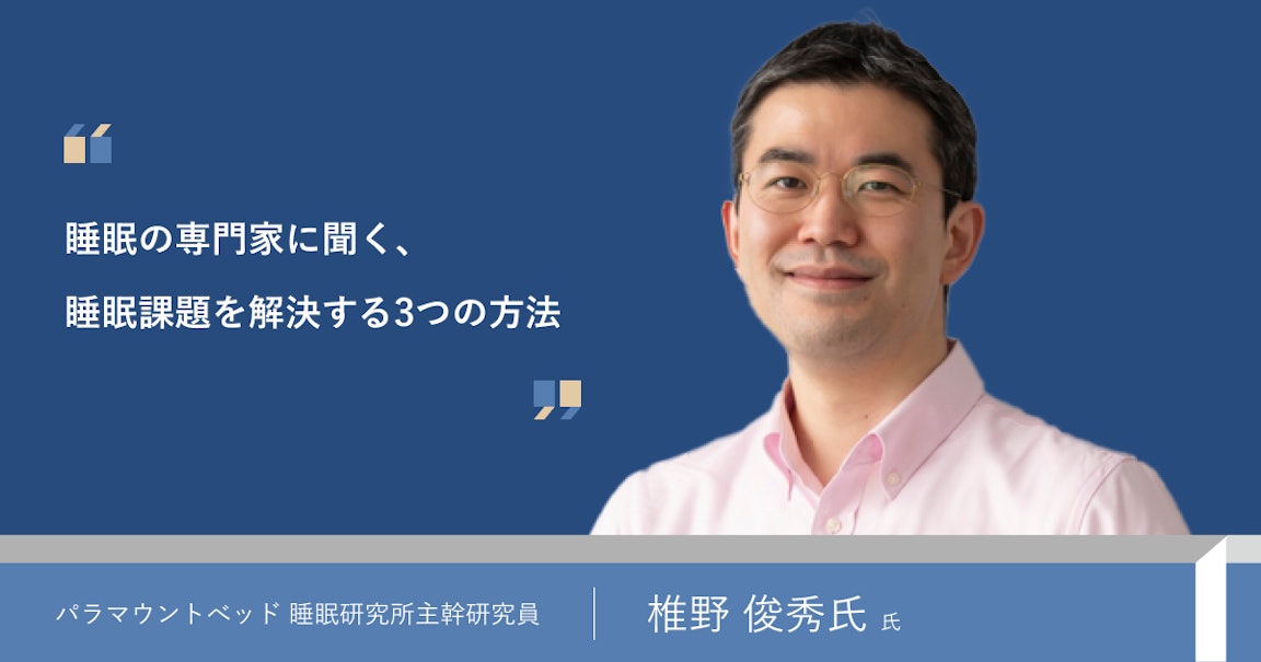 睡眠課題を解決するための方法を、睡眠の専門家である、椎野俊秀さんに伺いました。